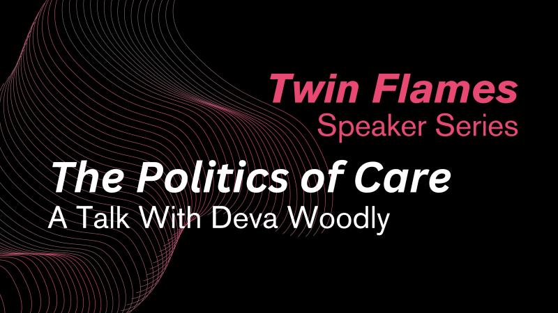 Text: Twin Flames Speaker Series; The Politics of Care: A Talk with Deva Woodly